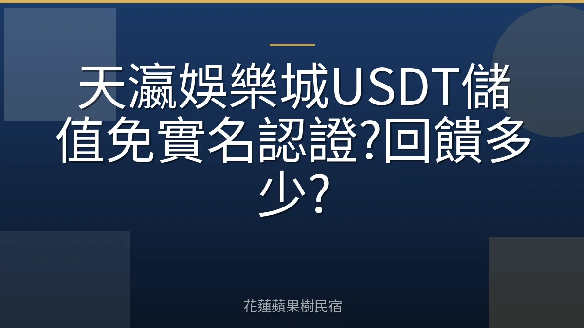 天瀛娛樂城USDT儲值免實名認證?回饋多少?