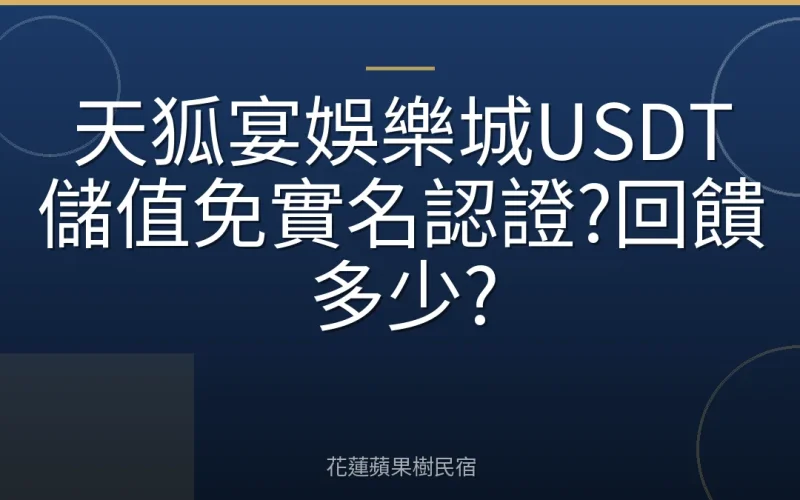 天狐宴娛樂城USDT儲值免實名認證?回饋多少?