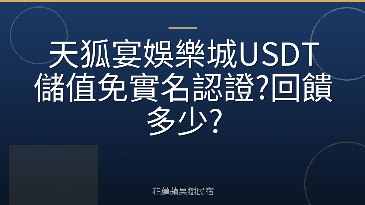 天狐宴娛樂城USDT儲值免實名認證?回饋多少?