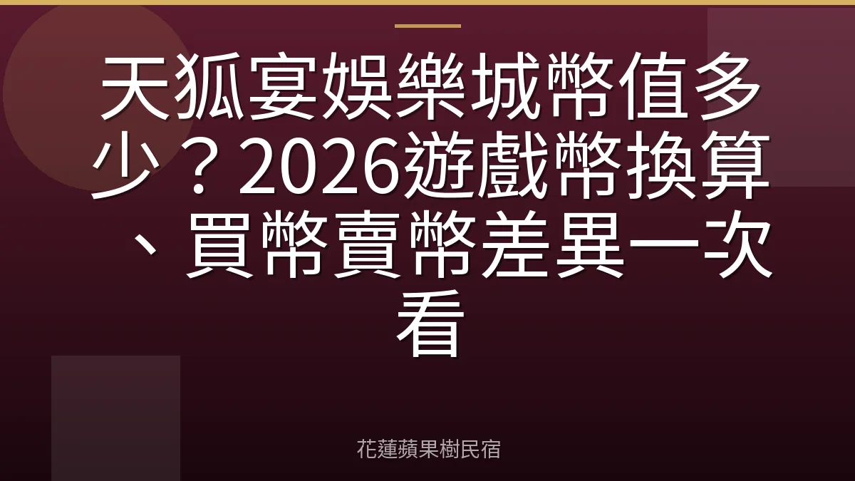 天狐宴娛樂城幣值多少？2026遊戲幣換算、買幣賣幣差異一次看