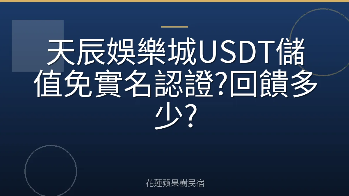 天辰娛樂城USDT儲值免實名認證?回饋多少?
