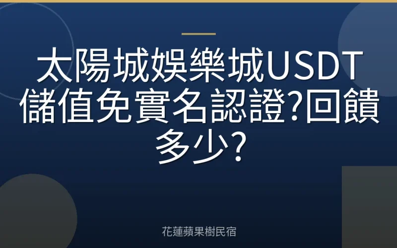 太陽城娛樂城USDT儲值免實名認證?回饋多少?