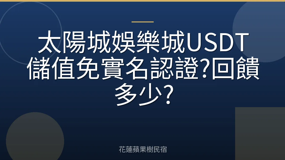 太陽城娛樂城USDT儲值免實名認證?回饋多少?