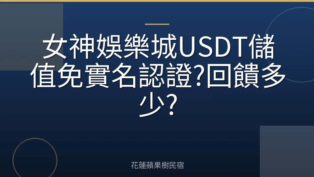 女神娛樂城USDT儲值免實名認證?回饋多少?