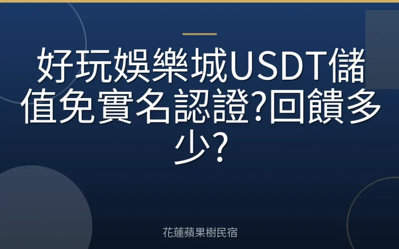 好玩娛樂城USDT儲值免實名認證?回饋多少?