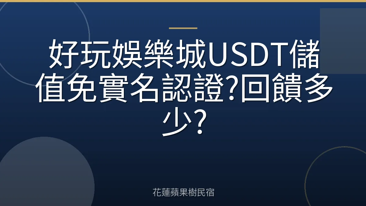 好玩娛樂城USDT儲值免實名認證?回饋多少?