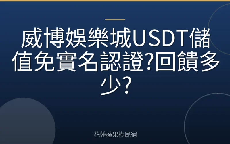 威博娛樂城USDT儲值免實名認證?回饋多少?