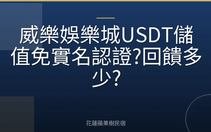 威樂娛樂城USDT儲值免實名認證?回饋多少?