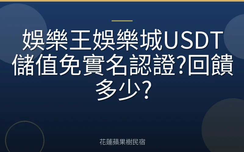 娛樂王娛樂城USDT儲值免實名認證?回饋多少?
