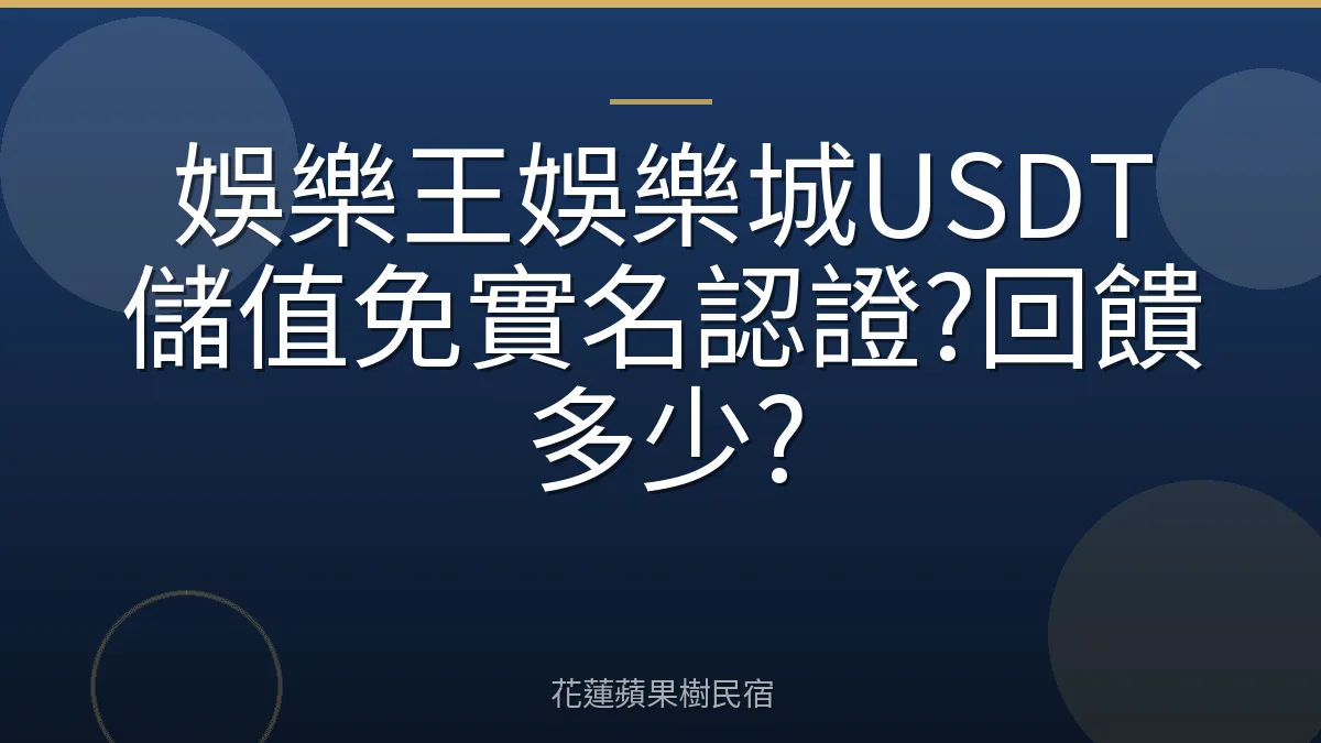 娛樂王娛樂城USDT儲值免實名認證?回饋多少?
