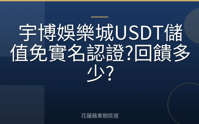 宇博娛樂城USDT儲值免實名認證?回饋多少?