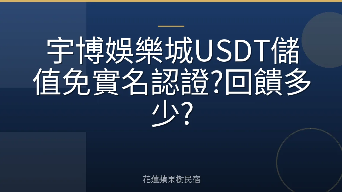 宇博娛樂城USDT儲值免實名認證?回饋多少?