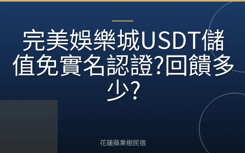完美娛樂城USDT儲值免實名認證?回饋多少?