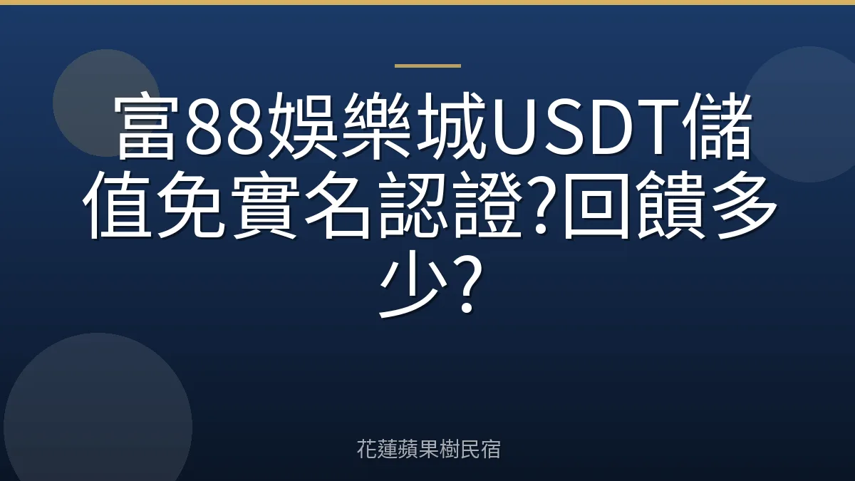 富88娛樂城USDT儲值免實名認證?回饋多少?