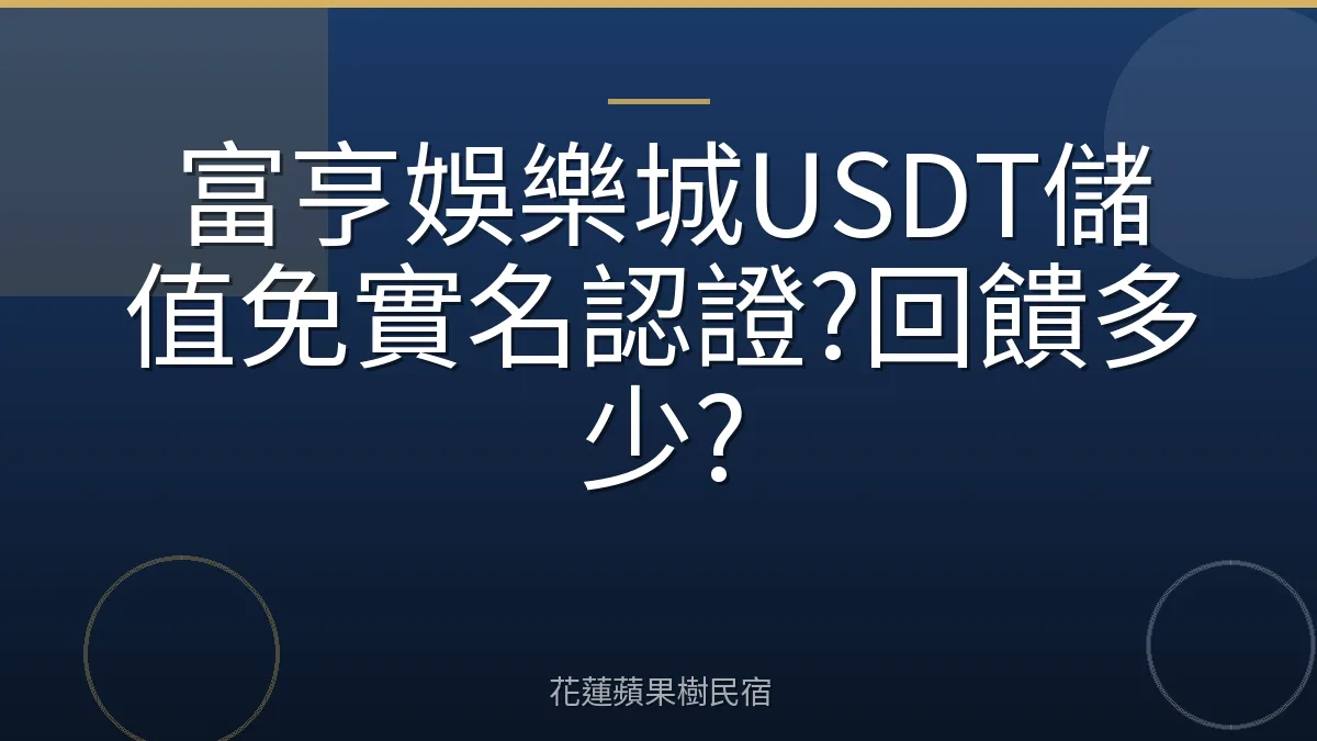 富亨娛樂城USDT儲值免實名認證?回饋多少?