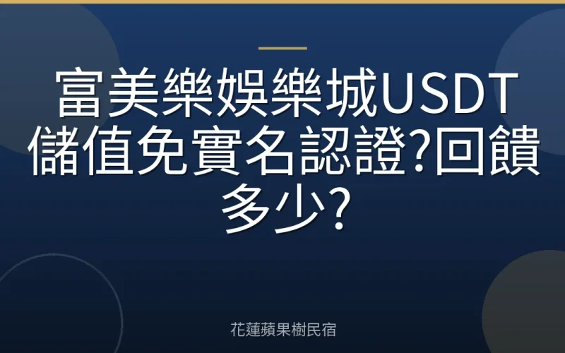 富美樂娛樂城USDT儲值免實名認證?回饋多少?