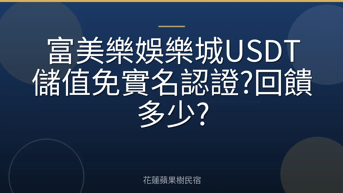 富美樂娛樂城USDT儲值免實名認證?回饋多少?