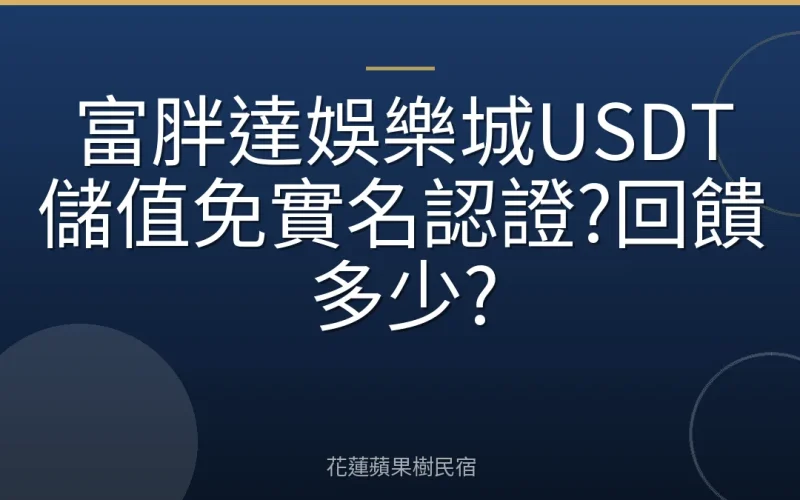富胖達娛樂城USDT儲值免實名認證?回饋多少?