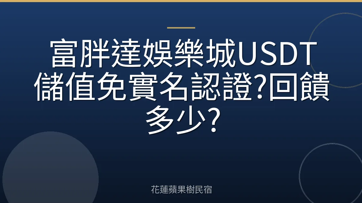 富胖達娛樂城USDT儲值免實名認證?回饋多少?