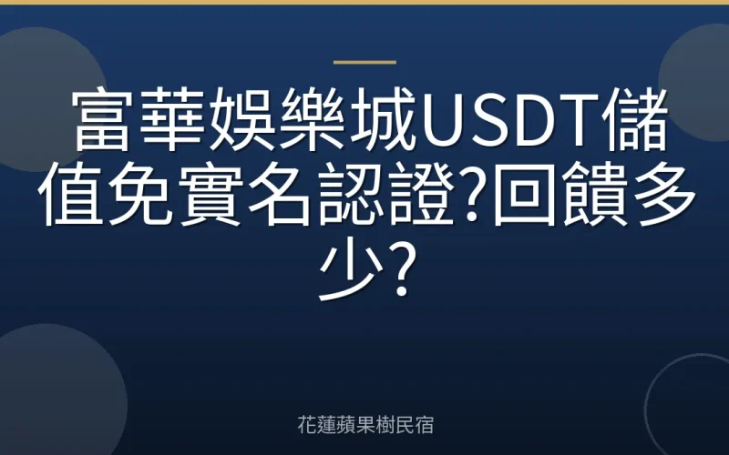 富華娛樂城USDT儲值免實名認證?回饋多少?