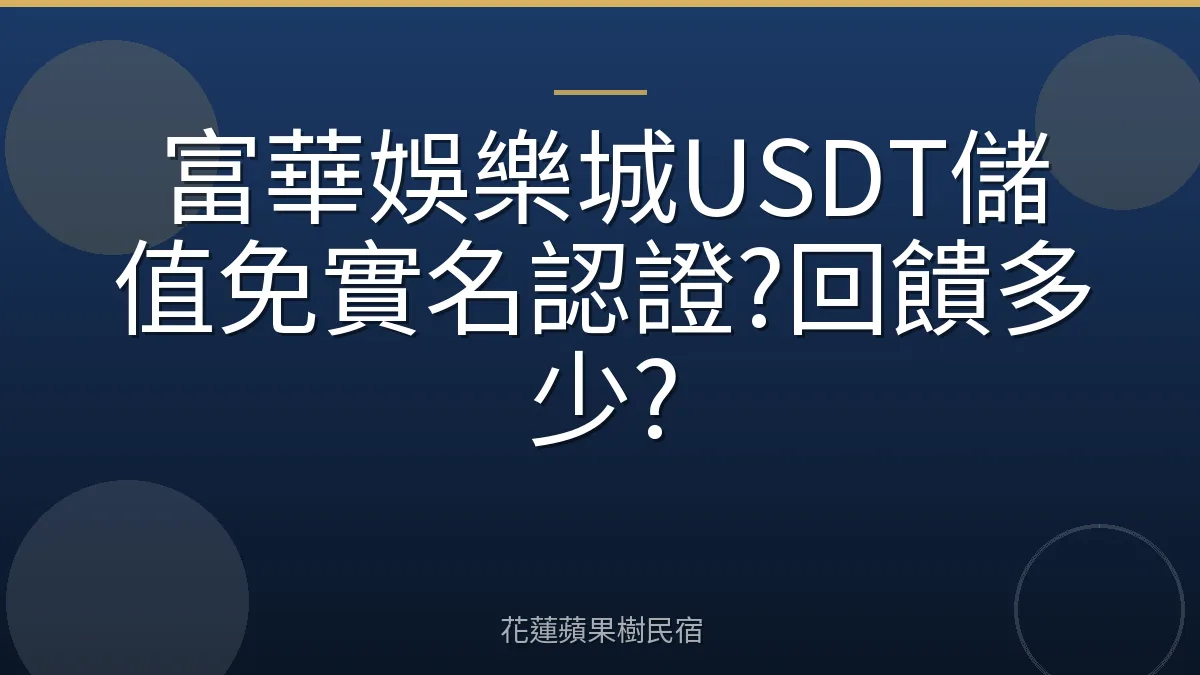 富華娛樂城USDT儲值免實名認證?回饋多少?