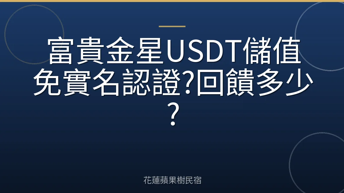富貴金星USDT儲值免實名認證?回饋多少?