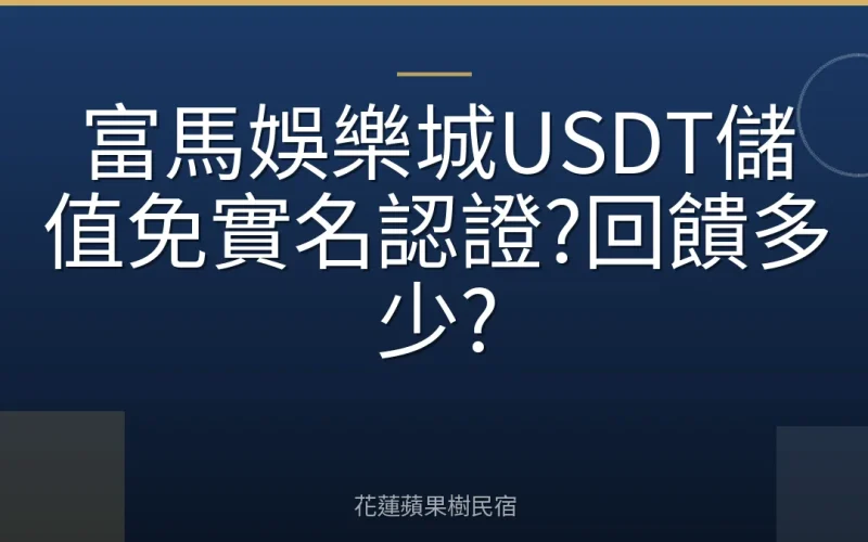 富馬娛樂城USDT儲值免實名認證?回饋多少?
