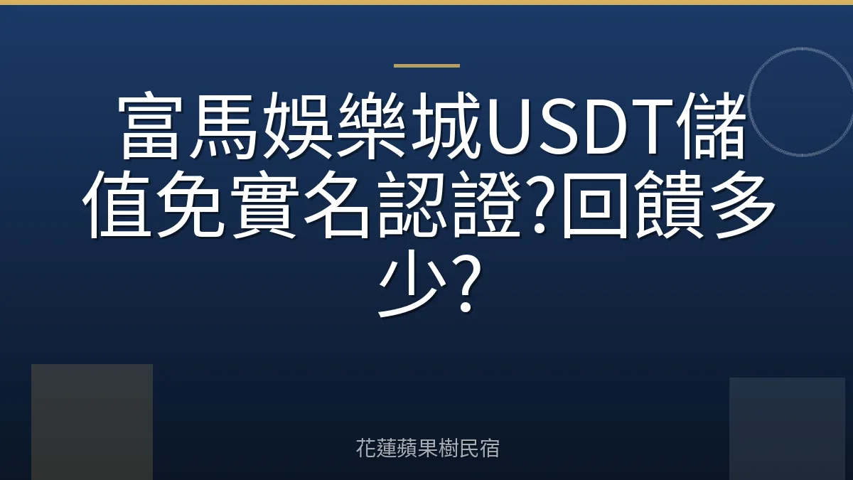 富馬娛樂城USDT儲值免實名認證?回饋多少?