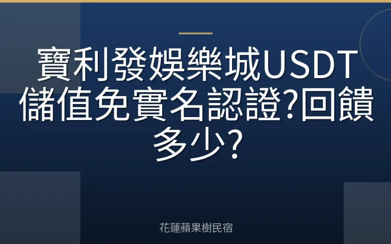寶利發娛樂城USDT儲值免實名認證?回饋多少?