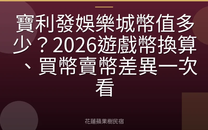 寶利發娛樂城幣值多少？2026遊戲幣換算、買幣賣幣差異一次看