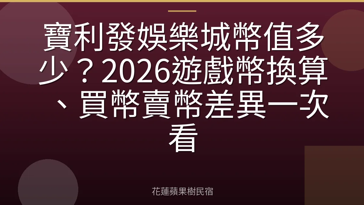 寶利發娛樂城幣值多少？2026遊戲幣換算、買幣賣幣差異一次看