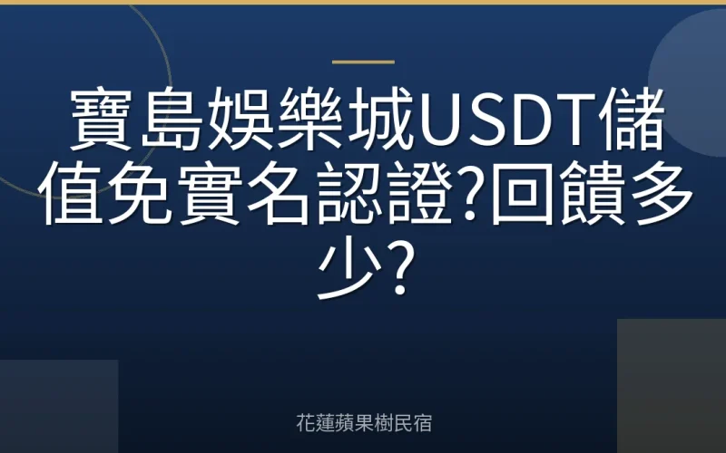 寶島娛樂城USDT儲值免實名認證?回饋多少?