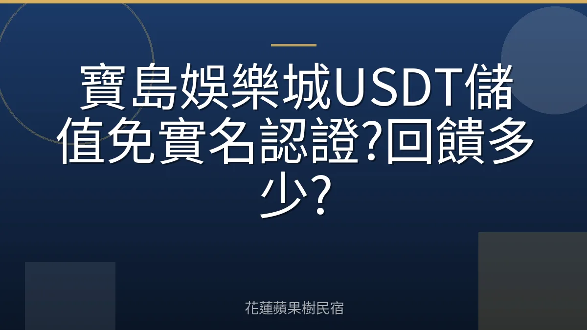 寶島娛樂城USDT儲值免實名認證?回饋多少?