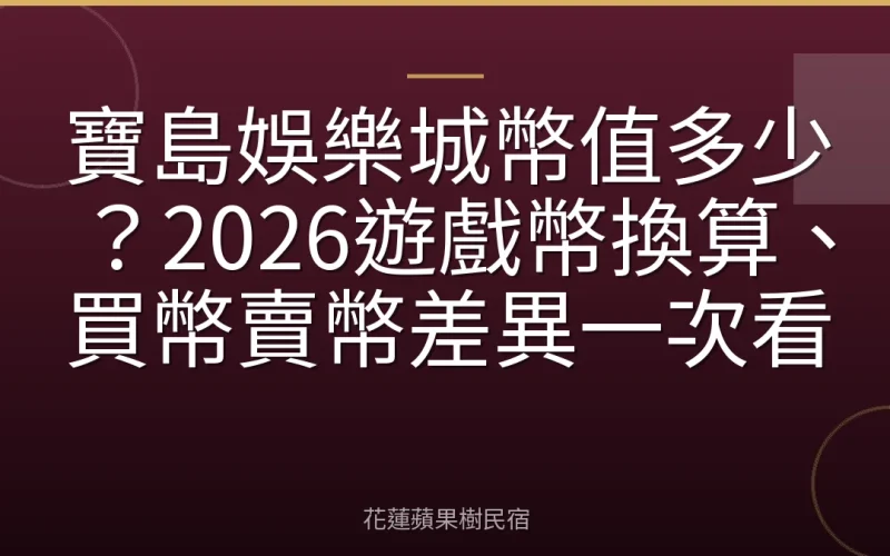寶島娛樂城幣值多少？2026遊戲幣換算、買幣賣幣差異一次看