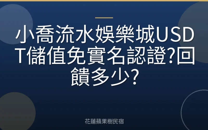 小喬流水娛樂城USDT儲值免實名認證?回饋多少?
