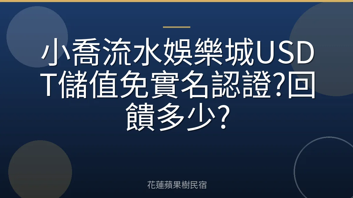 小喬流水娛樂城USDT儲值免實名認證?回饋多少?