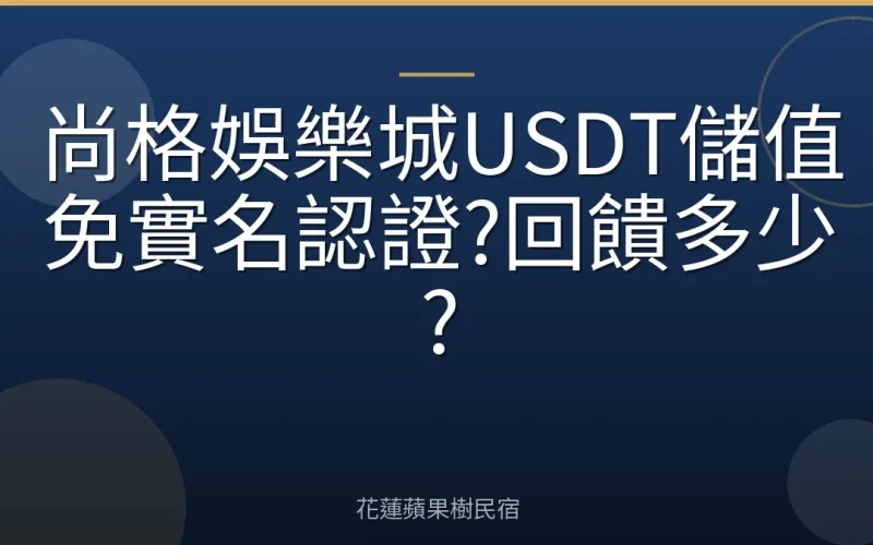 尚格娛樂城USDT儲值免實名認證?回饋多少?