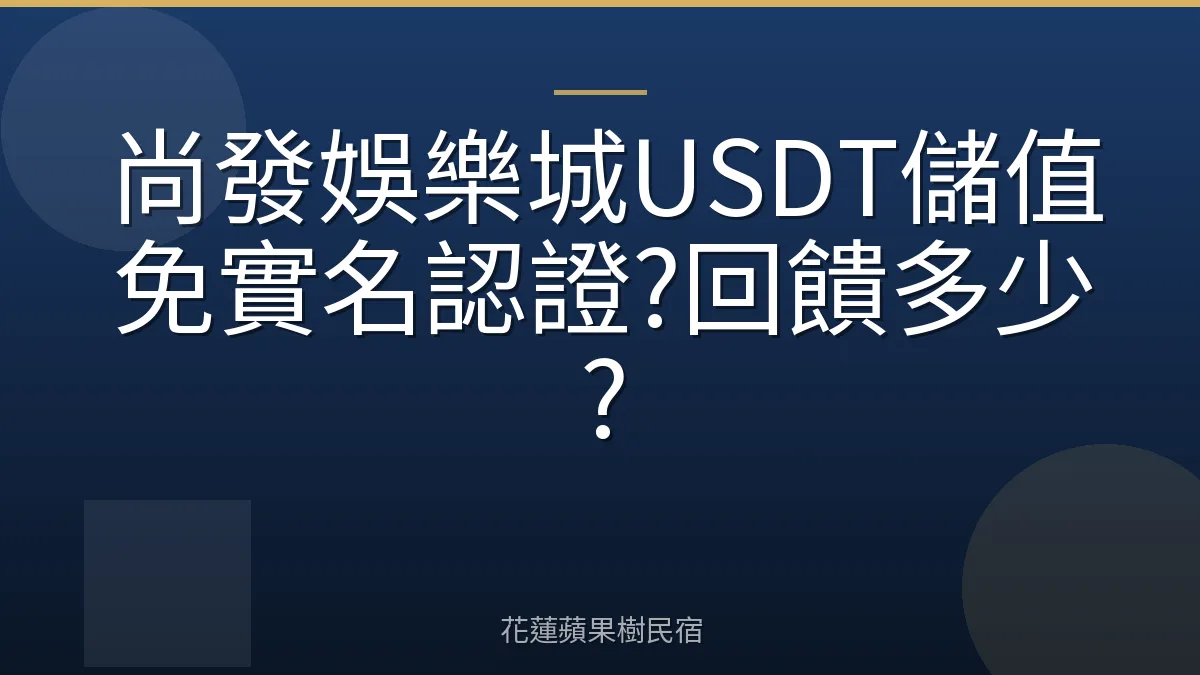 尚發娛樂城USDT儲值免實名認證?回饋多少?