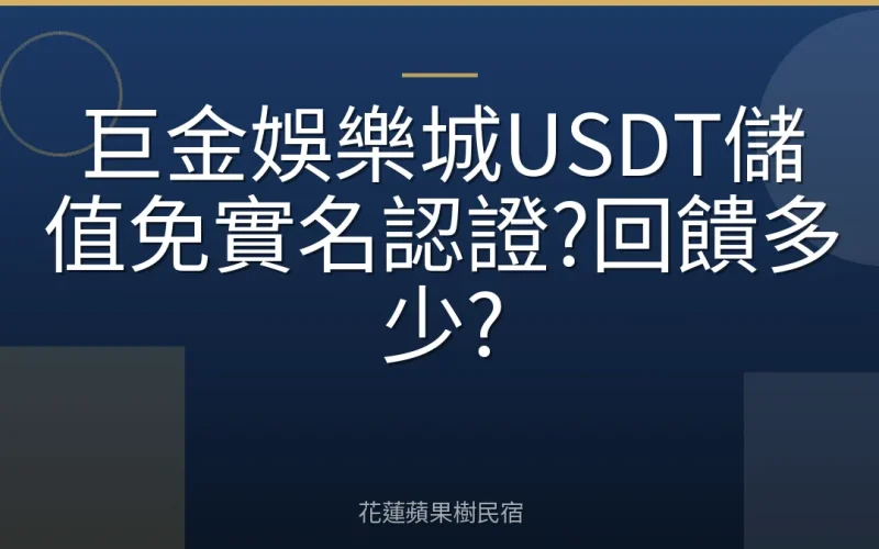 巨金娛樂城USDT儲值免實名認證?回饋多少?