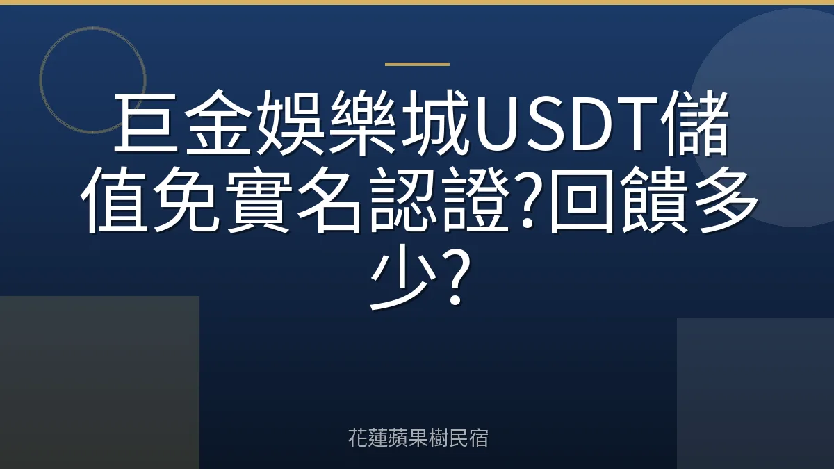 巨金娛樂城USDT儲值免實名認證?回饋多少?