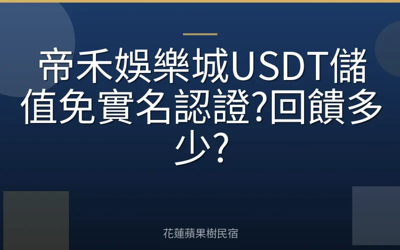 帝禾娛樂城USDT儲值免實名認證?回饋多少?