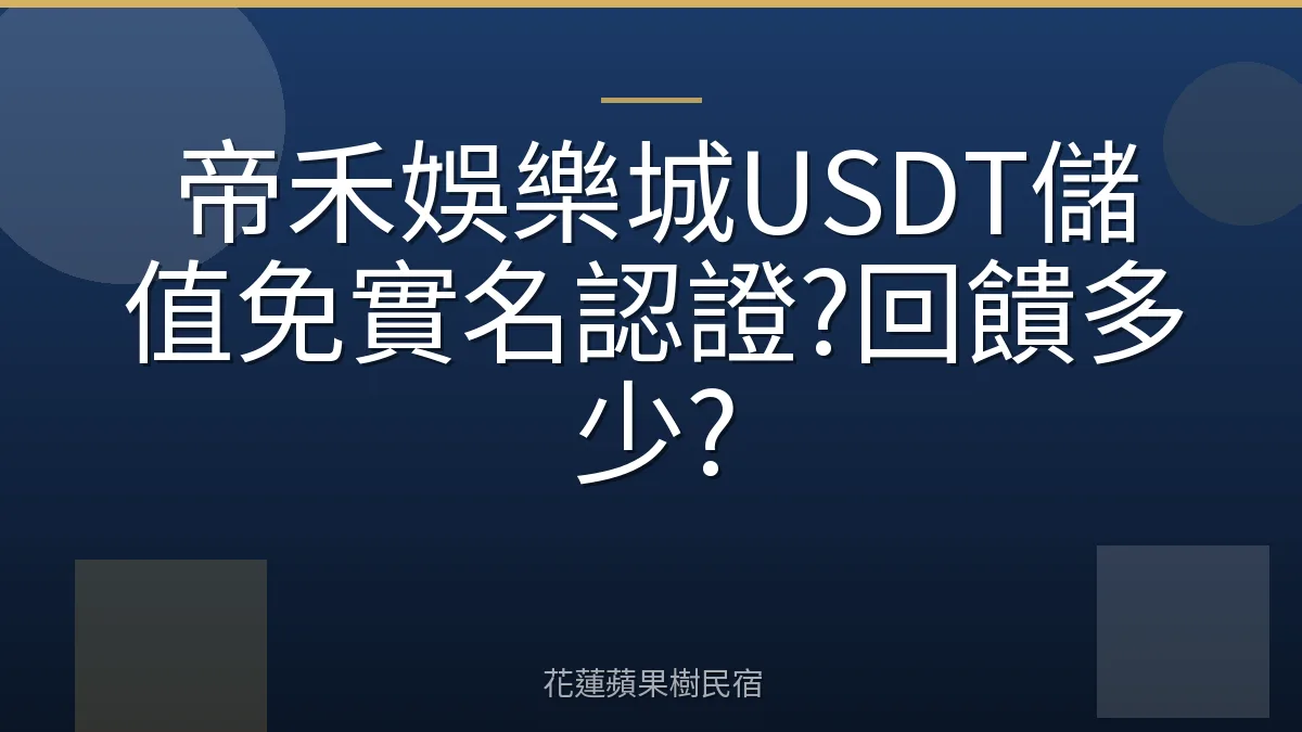 帝禾娛樂城USDT儲值免實名認證?回饋多少?