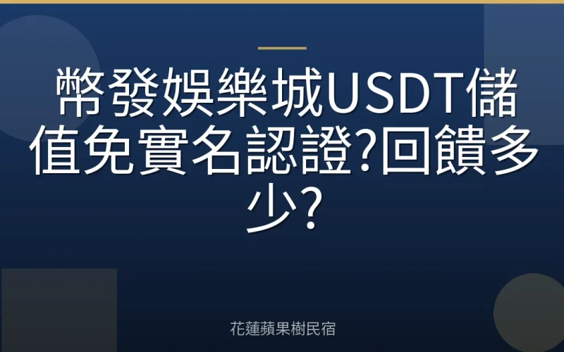 幣發娛樂城USDT儲值免實名認證?回饋多少?