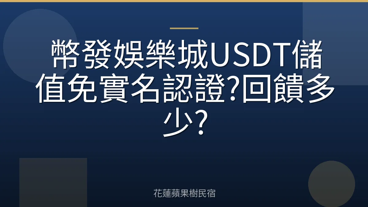 幣發娛樂城USDT儲值免實名認證?回饋多少?