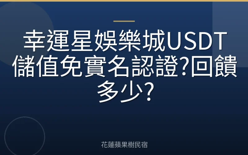 幸運星娛樂城USDT儲值免實名認證?回饋多少?