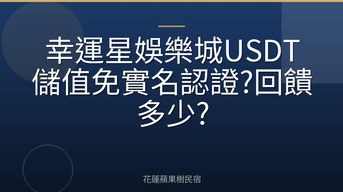 幸運星娛樂城USDT儲值免實名認證?回饋多少?
