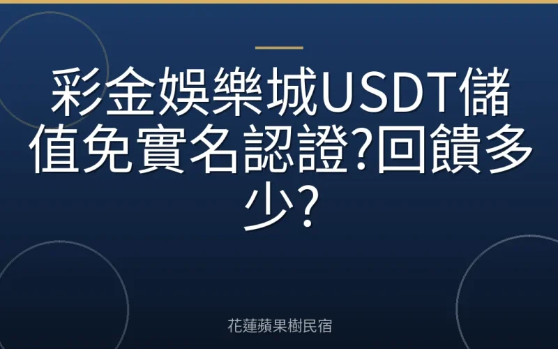 彩金娛樂城USDT儲值免實名認證?回饋多少?