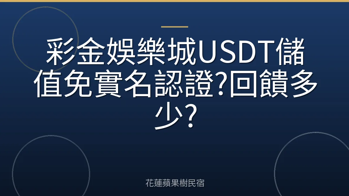彩金娛樂城USDT儲值免實名認證?回饋多少?