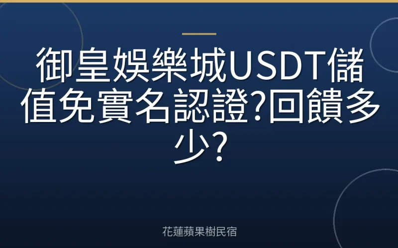 御皇娛樂城USDT儲值免實名認證?回饋多少?