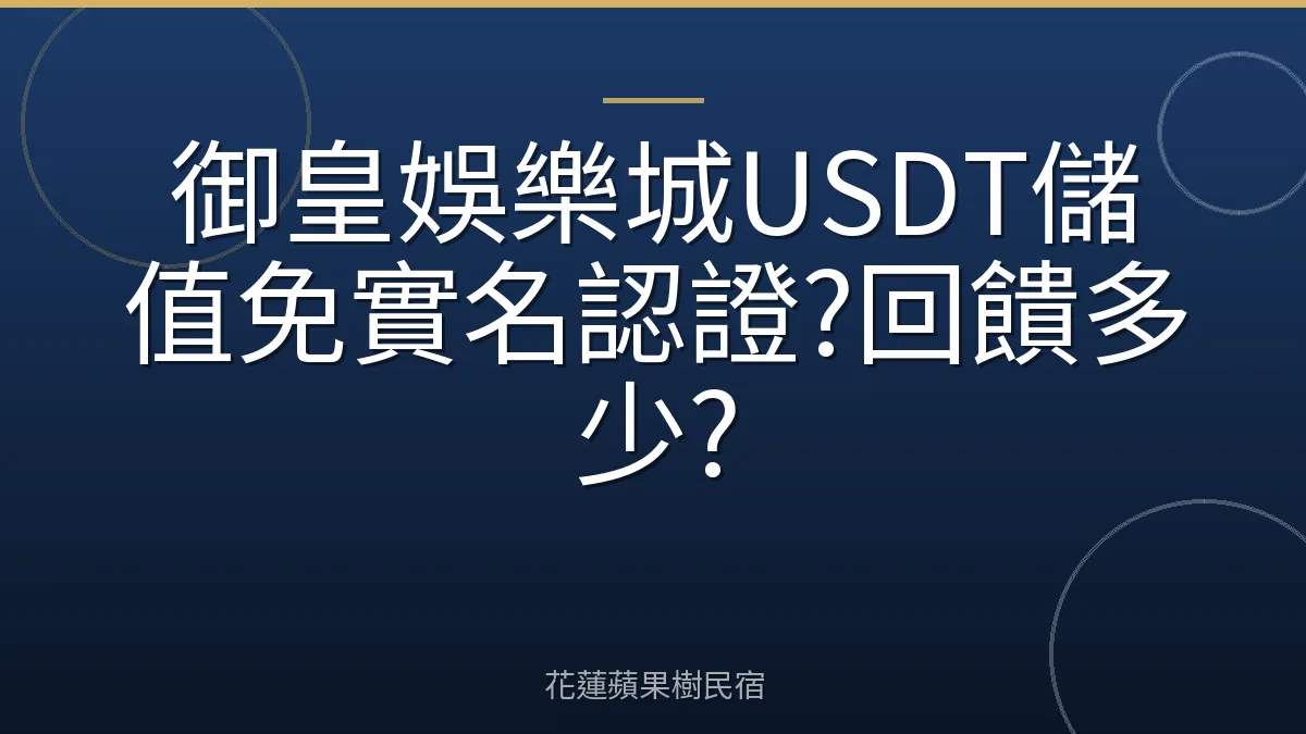 御皇娛樂城USDT儲值免實名認證?回饋多少?